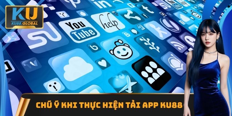 Chú ý khi thực hiện tải App Ku88